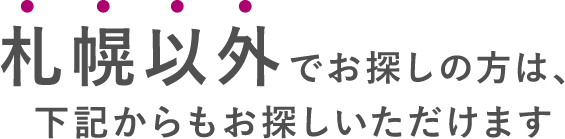 札幌以外でお探しの方は、下記からもお探しいただけます